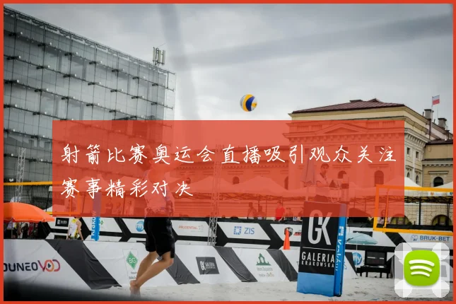 射箭比赛奥运会直播吸引观众关注赛事精彩对决