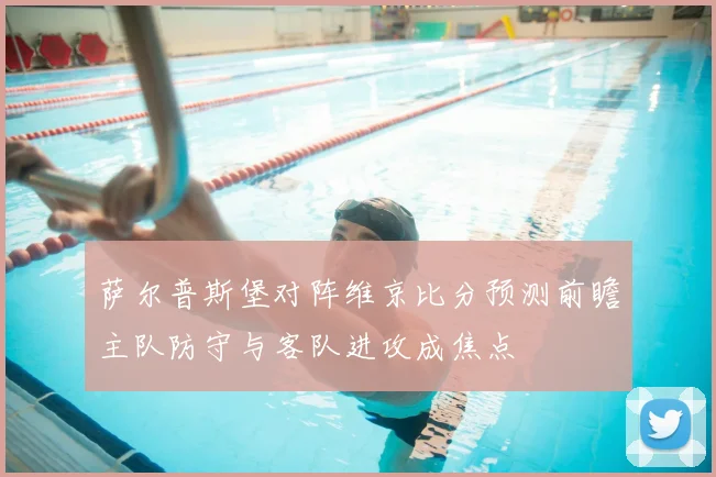 萨尔普斯堡对阵维京比分预测前瞻主队防守与客队进攻成焦点