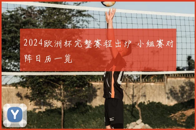 2024欧洲杯完整赛程出炉 小组赛对阵日历一览