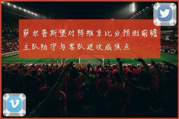萨尔普斯堡对阵维京比分预测前瞻主队防守与客队进攻成焦点