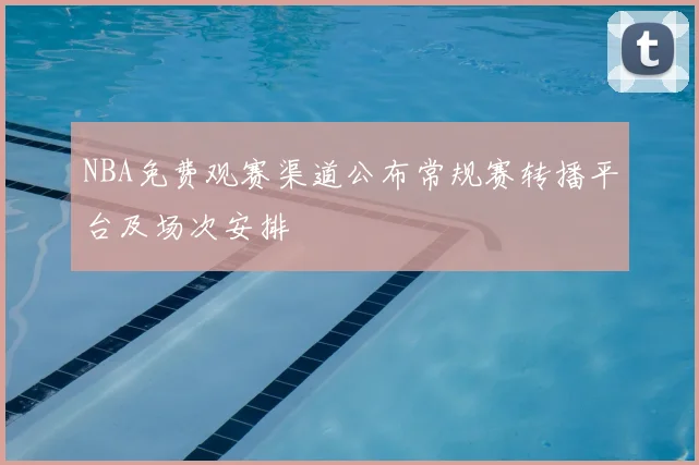 NBA免费观赛渠道公布常规赛转播平台及场次安排