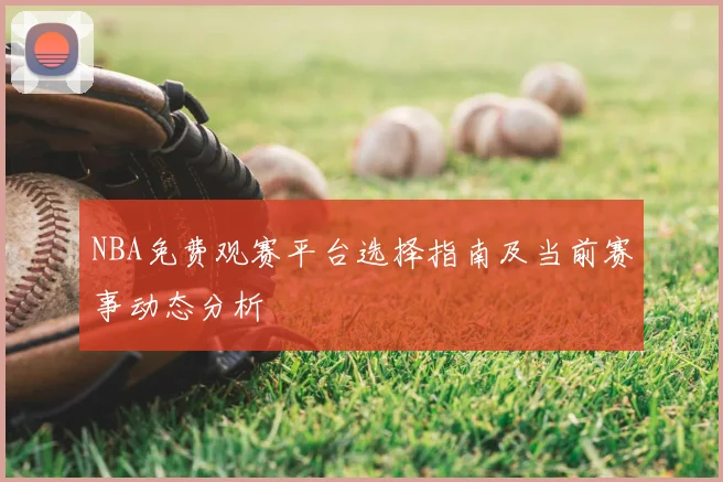 NBA免费观赛平台选择指南及当前赛事动态分析