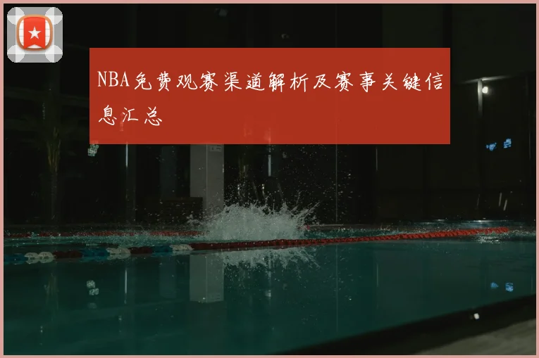 NBA免费观赛渠道解析及赛事关键信息汇总