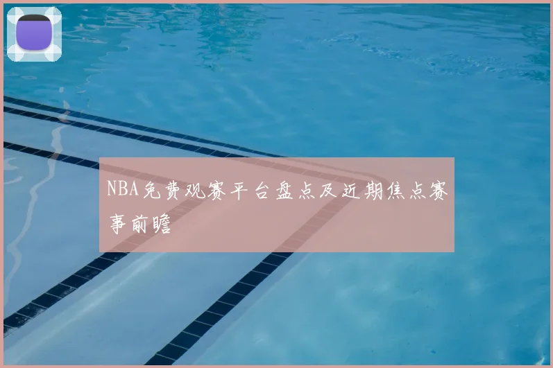 NBA免费观赛平台盘点及近期焦点赛事前瞻