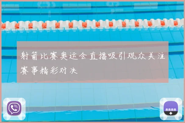 射箭比赛奥运会直播吸引观众关注赛事精彩对决