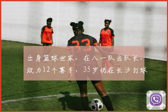 出身篮球世家,在八一队当队长,效力12个赛季,35岁仍在长沙打球