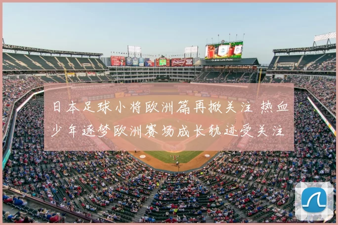 日本足球小将欧洲篇再掀关注 热血少年逐梦欧洲赛场成长轨迹受关注