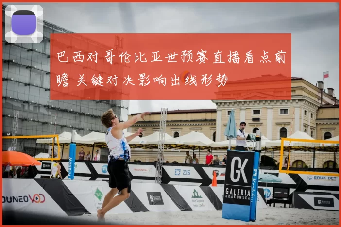 巴西对哥伦比亚世预赛直播看点前瞻 关键对决影响出线形势