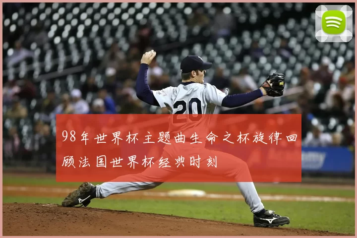 98年世界杯主题曲生命之杯旋律回顾法国世界杯经典时刻