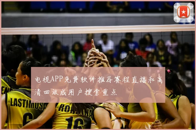 电视APP免费软件推荐赛程直播和高清回放成用户搜索重点