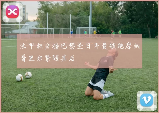 法甲积分榜巴黎圣日耳曼领跑摩纳哥里尔紧随其后