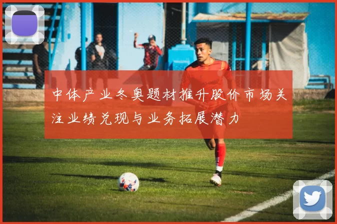 中体产业冬奥题材推升股价市场关注业绩兑现与业务拓展潜力