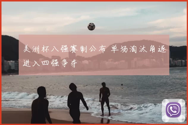 美洲杯八强赛制公布 单场淘汰角逐进入四强争夺