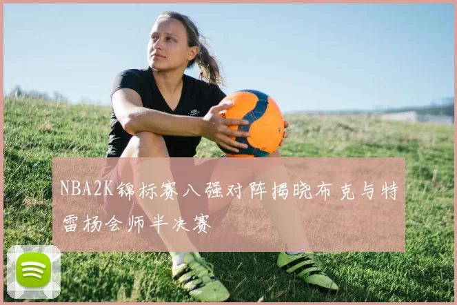 NBA2K锦标赛八强对阵揭晓布克与特雷杨会师半决赛