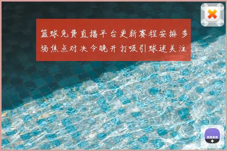 篮球免费直播平台更新赛程安排 多场焦点对决今晚开打吸引球迷关注
