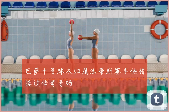 巴萨十号球衣归属法蒂新赛季他将接过传奇号码