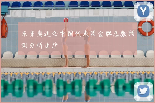 东京奥运会中国代表团金牌总数预测分析出炉