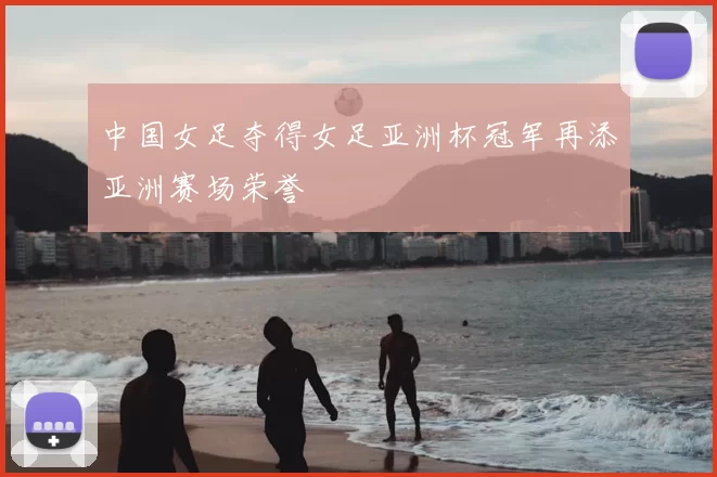 中国女足夺得女足亚洲杯冠军再添亚洲赛场荣誉