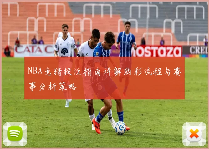 NBA竞猜投注指南详解购彩流程与赛事分析策略