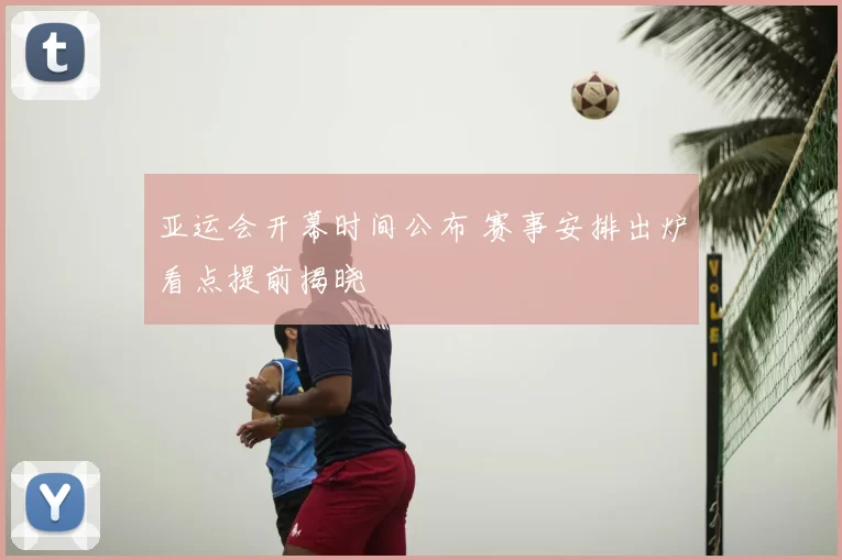 亚运会开幕时间公布 赛事安排出炉看点提前揭晓