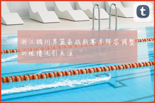 浙江稠州男篮备战新赛季阵容调整训练情况引关注