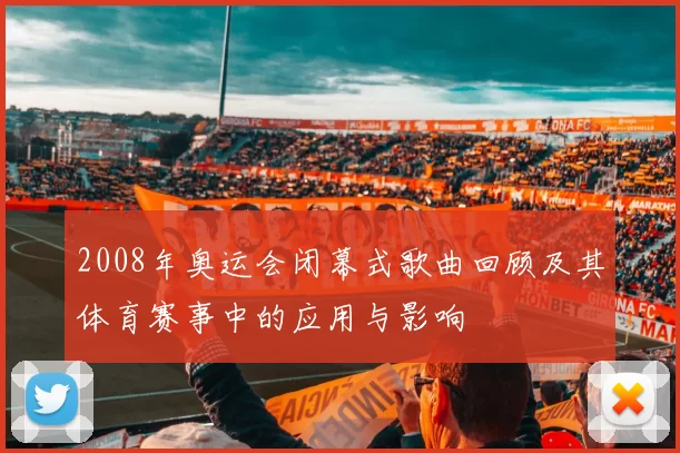 2008年奥运会闭幕式歌曲回顾及其体育赛事中的应用与影响