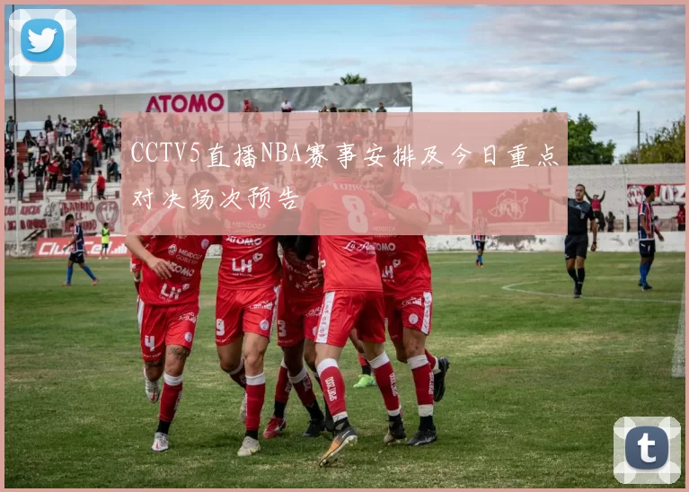 CCTV5直播NBA赛事安排及今日重点对决场次预告
