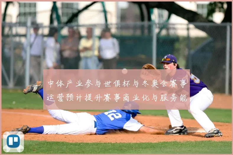 中体产业参与世俱杯与冬奥会赛事运营预计提升赛事商业化与服务能力