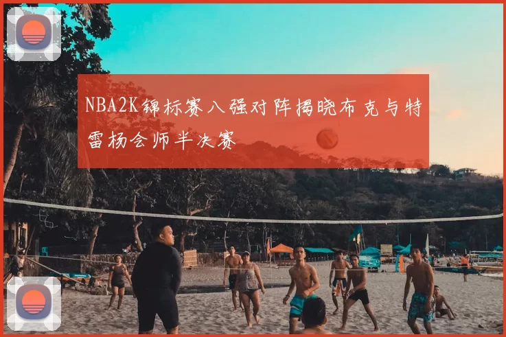 NBA2K锦标赛八强对阵揭晓布克与特雷杨会师半决赛
