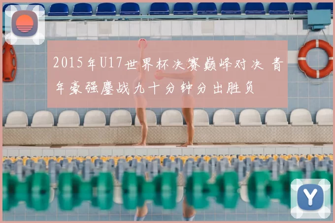 2015年U17世界杯决赛巅峰对决 青年豪强鏖战九十分钟分出胜负