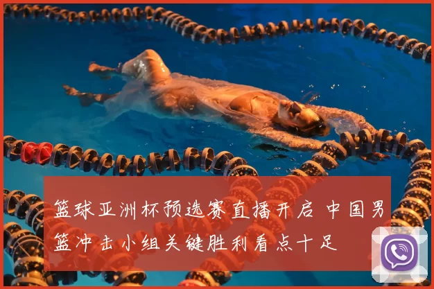 篮球亚洲杯预选赛直播开启 中国男篮冲击小组关键胜利看点十足