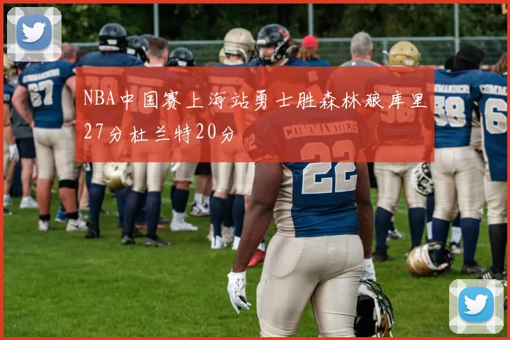 NBA中国赛上海站勇士胜森林狼库里27分杜兰特20分