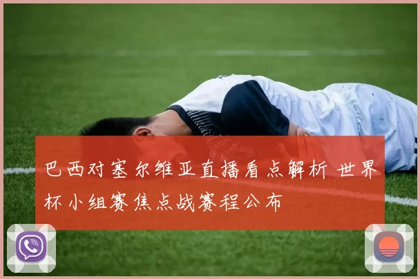 巴西对塞尔维亚直播看点解析 世界杯小组赛焦点战赛程公布