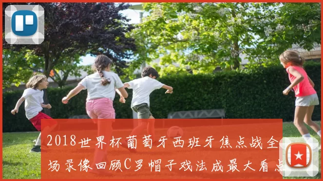 2018世界杯葡萄牙西班牙焦点战全场录像回顾C罗帽子戏法成最大看点