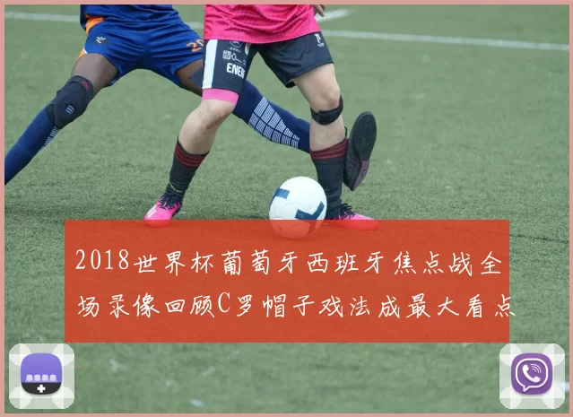 2018世界杯葡萄牙西班牙焦点战全场录像回顾C罗帽子戏法成最大看点
