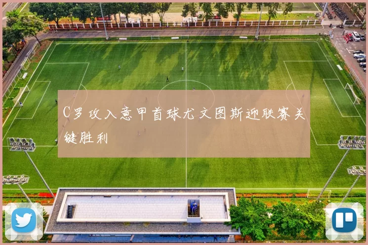 C罗攻入意甲首球尤文图斯迎联赛关键胜利