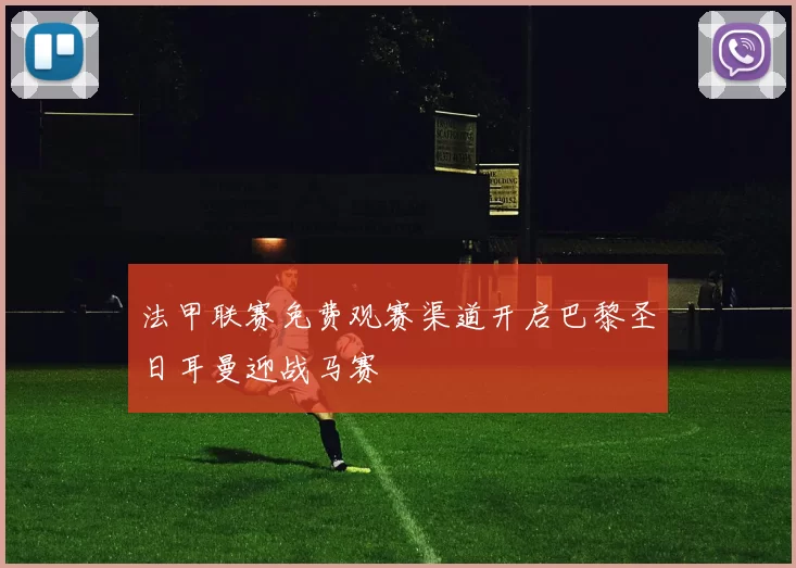 法甲联赛免费观赛渠道开启巴黎圣日耳曼迎战马赛