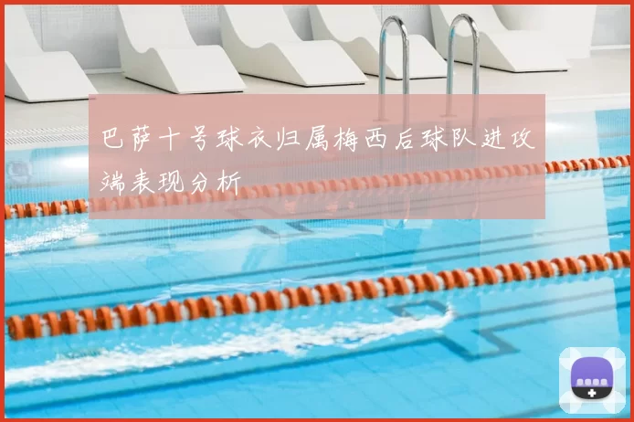 巴萨十号球衣归属梅西后球队进攻端表现分析